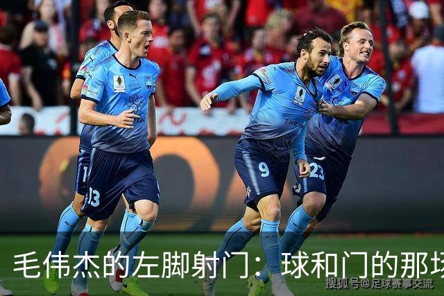 毛伟杰的左脚射门：球和门的那场“失约